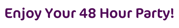 Enjoy Your 48 Hour Party!